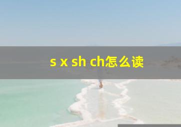 s x sh ch怎么读